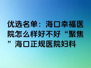 优选名单：海口幸福医院怎么样好不好“聚焦”海口正规医院妇科