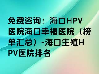 免费咨询：海口HPV医院海口幸福医院（榜单汇总）-海口生殖HPV医院排名