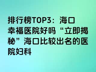 排行榜TOP3：海口幸福医院好吗“立即揭秘”海口比较出名的医院妇科