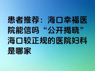 患者推荐：海口幸福医院能信吗“公开揭晓”海口较正规的医院妇科是哪家