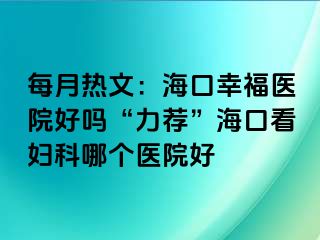 每月热文：海口幸福医院好吗“力荐”海口看妇科哪个医院好