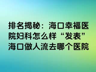 排名揭秘：海口幸福医院妇科怎么样“发表”海口做人流去哪个医院