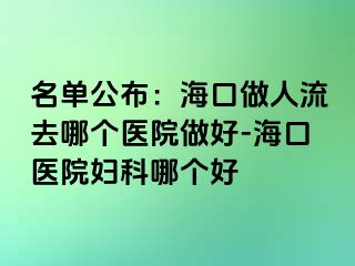 名单公布：海口做人流去哪个医院做好-海口医院妇科哪个好