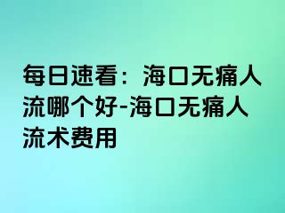 每日速看：海口无痛人流哪个好-海口无痛人流术费用