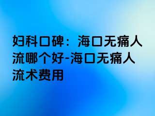 妇科口碑：海口无痛人流哪个好-海口无痛人流术费用