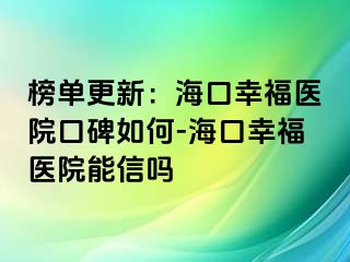 榜单更新：海口幸福医院口碑如何-海口幸福医院能信吗