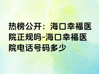 热榜公开：海口幸福医院正规吗-海口幸福医院电话号码多少