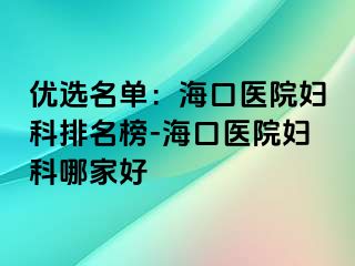 优选名单：海口医院妇科排名榜-海口医院妇科哪家好