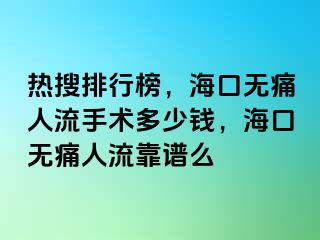 热搜排行榜，海口无痛人流手术多少钱，海口无痛人流靠谱么