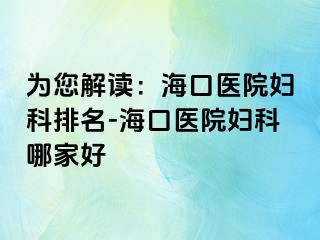 为您解读：海口医院妇科排名-海口医院妇科哪家好