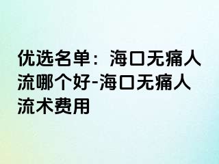 优选名单：海口无痛人流哪个好-海口无痛人流术费用