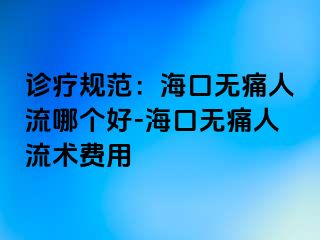 诊疗规范：海口无痛人流哪个好-海口无痛人流术费用