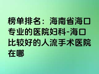 榜单排名：海南省海口专业的医院妇科-海口比较好的人流手术医院在哪