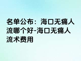 名单公布：海口无痛人流哪个好-海口无痛人流术费用