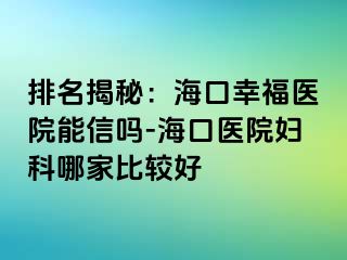 排名揭秘：海口幸福医院能信吗-海口医院妇科哪家比较好