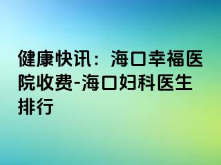 健康快讯：海口幸福医院收费-海口妇科医生排行