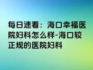 每日速看：海口幸福医院妇科怎么样-海口较正规的医院妇科