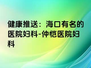 健康推送：海口有名的医院妇科-仲恺医院妇科