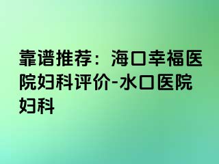 靠谱推荐：海口幸福医院妇科评价-水口医院妇科