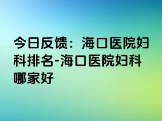 今日反馈：海口医院妇科排名-海口医院妇科哪家好