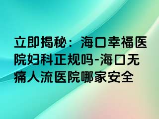 立即揭秘：海口幸福医院妇科正规吗-海口无痛人流医院哪家安全