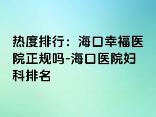 热度排行：海口幸福医院正规吗-海口医院妇科排名