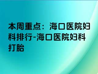 本周重点：海口医院妇科排行-海口医院妇科打胎