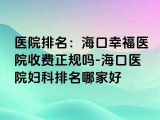 医院排名：海口幸福医院收费正规吗-海口医院妇科排名哪家好