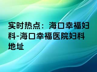 实时热点：海口幸福妇科-海口幸福医院妇科地址