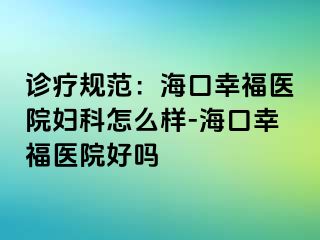 诊疗规范：海口幸福医院妇科怎么样-海口幸福医院好吗