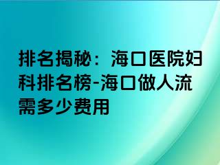 排名揭秘：海口医院妇科排名榜-海口做人流需多少费用