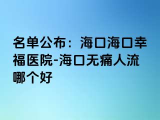 名单公布：海口海口幸福医院-海口无痛人流哪个好