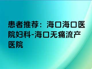 患者推荐：海口海口医院妇科-海口无痛流产医院