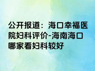 公开报道：海口幸福医院妇科评价-海南海口哪家看妇科较好