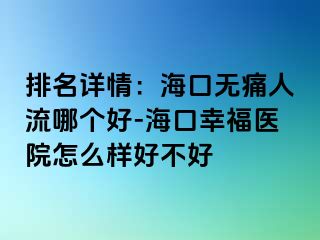 排名详情：海口无痛人流哪个好-海口幸福医院怎么样好不好