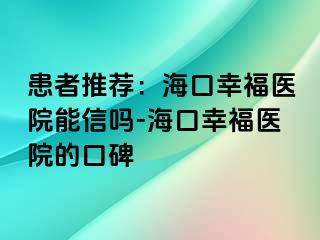 患者推荐：海口幸福医院能信吗-海口幸福医院的口碑