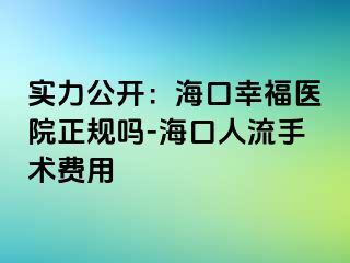 实力公开：海口幸福医院正规吗-海口人流手术费用