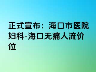 正式宣布：海口市医院妇科-海口无痛人流价位