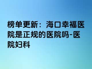 榜单更新：海口幸福医院是正规的医院吗-医院妇科