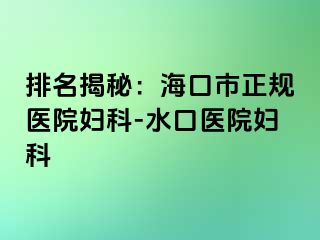 排名揭秘：海口市正规医院妇科-水口医院妇科