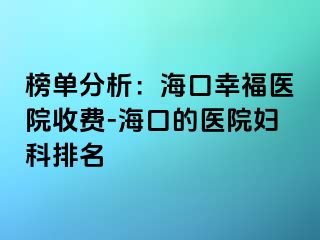 榜单分析：海口幸福医院收费-海口的医院妇科排名