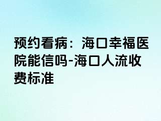 预约看病：海口幸福医院能信吗-海口人流收费标准