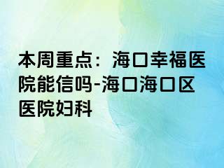 本周重点：海口幸福医院能信吗-海口海口区医院妇科