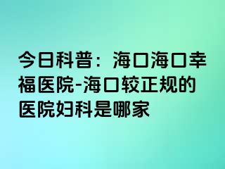 今日科普：海口海口幸福医院-海口较正规的医院妇科是哪家