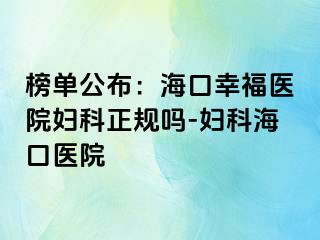 榜单公布：海口幸福医院妇科正规吗-妇科海口医院