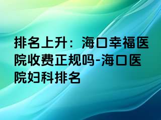 排名上升：海口幸福医院收费正规吗-海口医院妇科排名