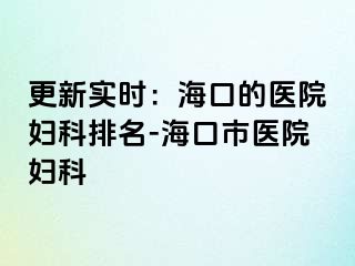 更新实时：海口的医院妇科排名-海口市医院妇科