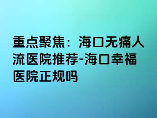 重点聚焦：海口无痛人流医院推荐-海口幸福医院正规吗